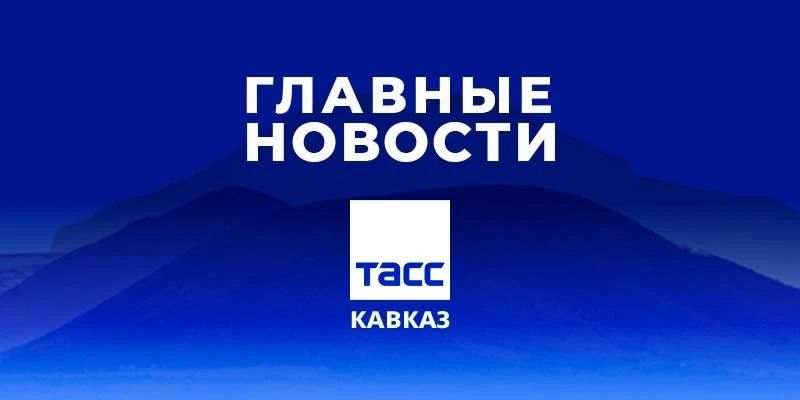 Главные новости ТАСС/Кавказ к вечеру 19 мая: